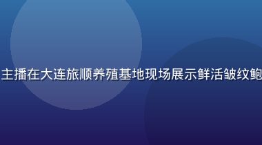鲍鱼产地直播预告封面，主播在大连旅顺养殖基地现场展示鲜活皱纹鲍出水过程，画面真实生动